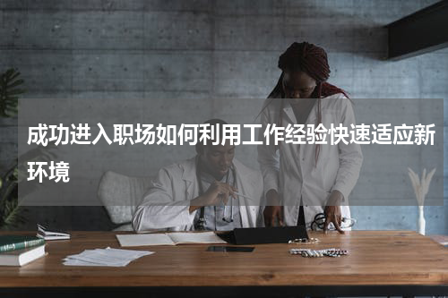 成功进入职场如何利用工作经验快速适应新环境