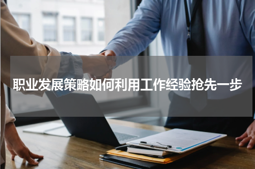 职业发展策略如何利用工作经验抢先一步