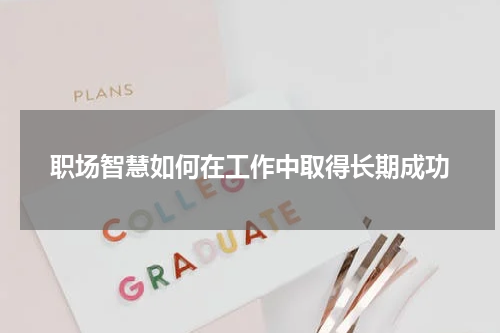 职场智慧如何在工作中取得长期成功