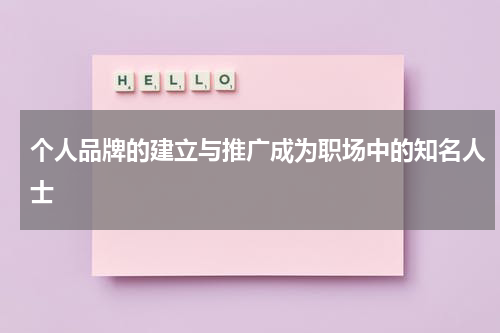 个人品牌的建立与推广成为职场中的知名人士