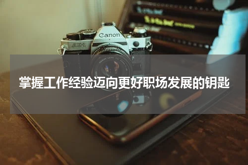 掌握工作经验迈向更好职场发展的钥匙
