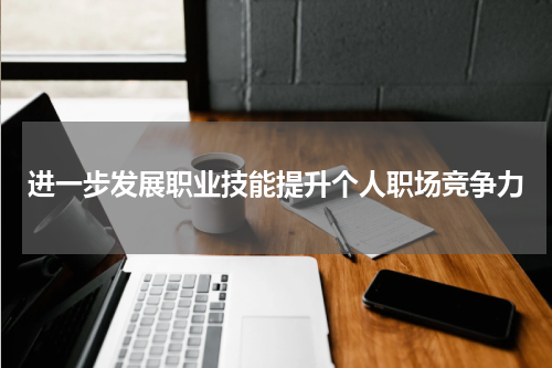 进一步发展职业技能提升个人职场竞争力