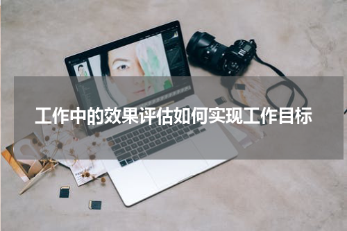 工作中的效果评估如何实现工作目标