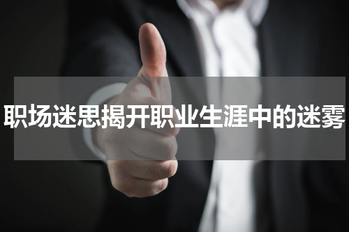 职场迷思揭开职业生涯中的迷雾