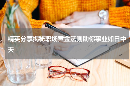 精英分享揭秘职场黄金法则助你事业如日中天