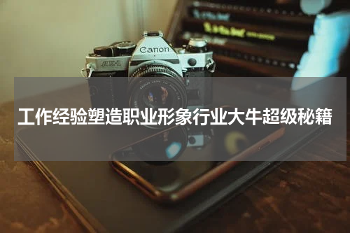 工作经验塑造职业形象行业大牛超级秘籍