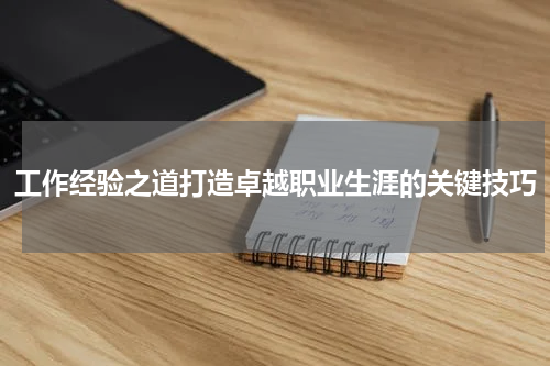工作经验之道打造卓越职业生涯的关键技巧