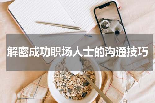 解密成功职场人士的沟通技巧