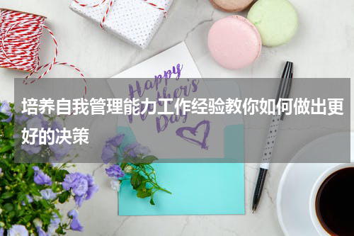 培养自我管理能力工作经验教你如何做出更好的决策