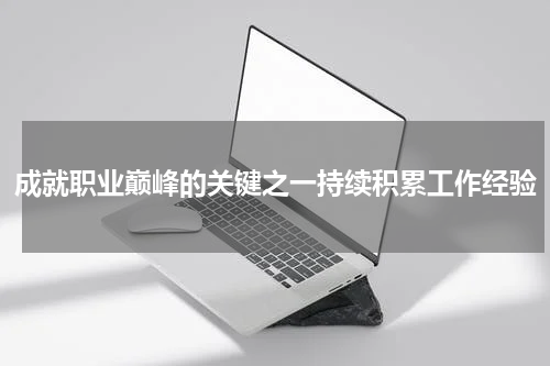 成就职业巅峰的关键之一持续积累工作经验