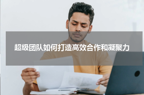 超级团队如何打造高效合作和凝聚力
