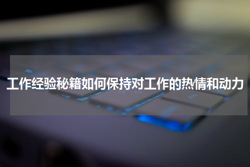 工作经验秘籍如何保持对工作的热情和动力