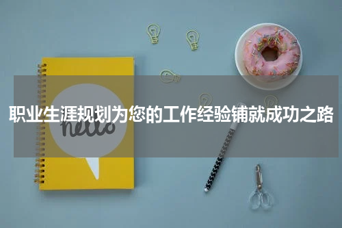 职业生涯规划为您的工作经验铺就成功之路