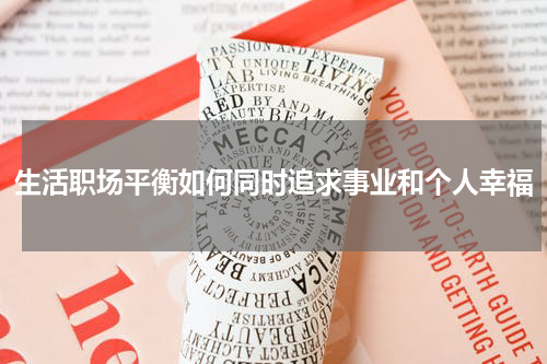 生活职场平衡如何同时追求事业和个人幸福
