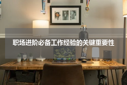 职场进阶必备工作经验的关键重要性