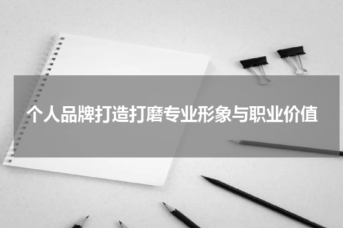 个人品牌打造打磨专业形象与职业价值