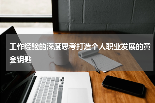 工作经验的深度思考打造个人职业发展的黄金钥匙