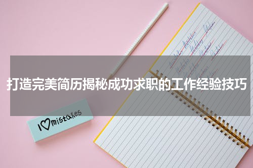 打造完美简历揭秘成功求职的工作经验技巧