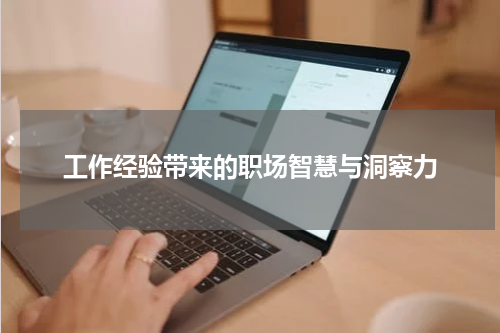 工作经验带来的职场智慧与洞察力