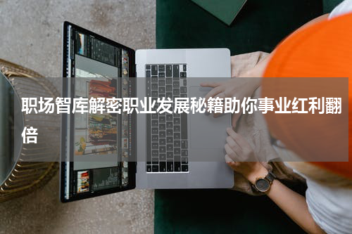 职场智库解密职业发展秘籍助你事业红利翻倍