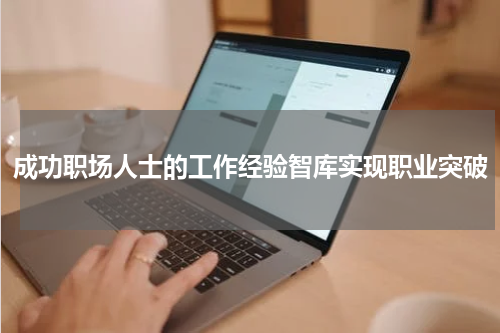 成功职场人士的工作经验智库实现职业突破