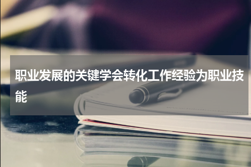 职业发展的关键学会转化工作经验为职业技能