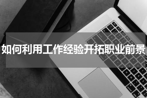 如何利用工作经验开拓职业前景
