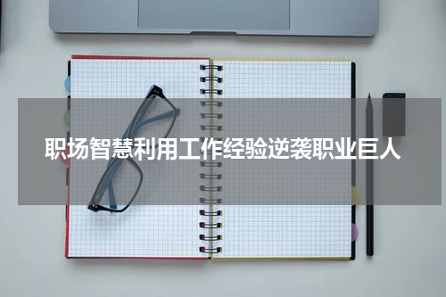 职场智慧利用工作经验逆袭职业巨人