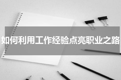 如何利用工作经验点亮职业之路