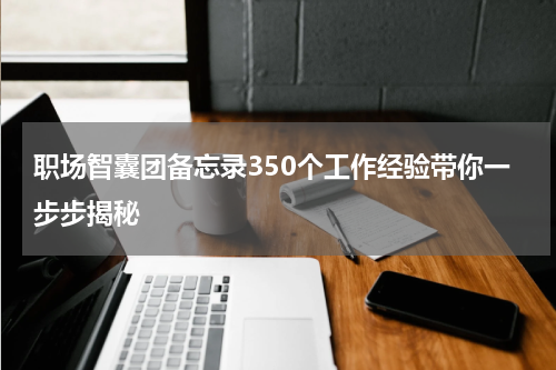 职场智囊团备忘录350个工作经验带你一步步揭秘