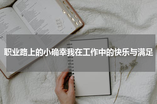 职业路上的小确幸我在工作中的快乐与满足
