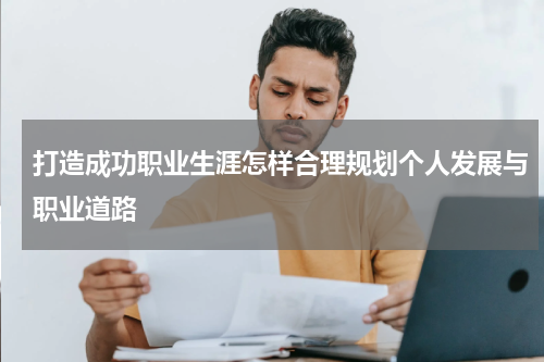 打造成功职业生涯怎样合理规划个人发展与职业道路