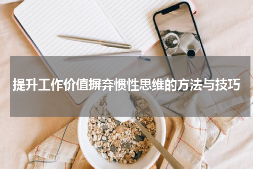 提升工作价值摒弃惯性思维的方法与技巧