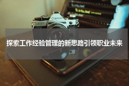 探索工作经验管理的新思路引领职业未来