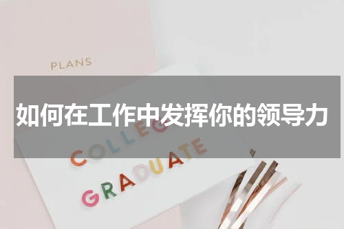 如何在工作中发挥你的领导力