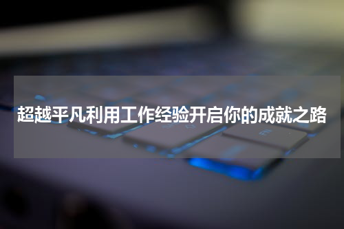超越平凡利用工作经验开启你的成就之路