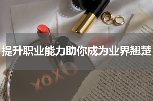 提升职业能力助你成为业界翘楚