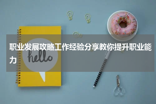 职业发展攻略工作经验分享教你提升职业能力
