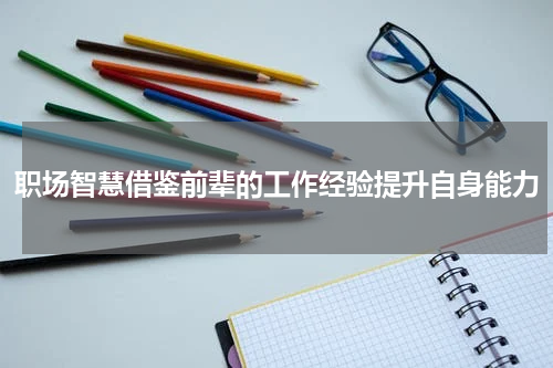 职场智慧借鉴前辈的工作经验提升自身能力