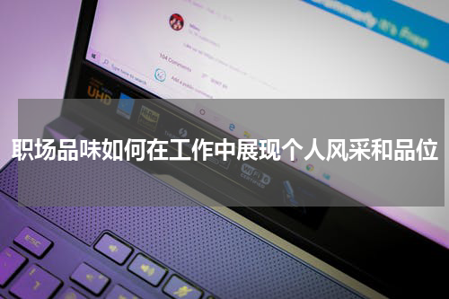 职场品味如何在工作中展现个人风采和品位