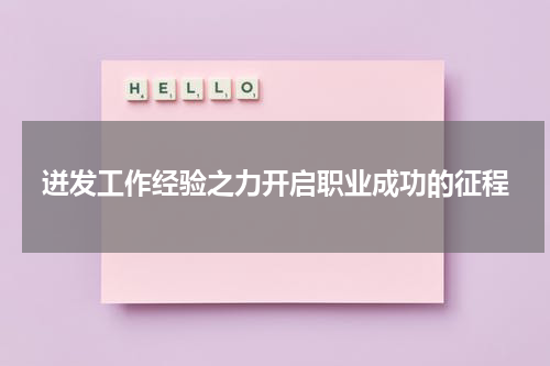 迸发工作经验之力开启职业成功的征程