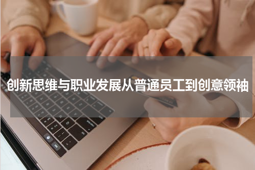 创新思维与职业发展从普通员工到创意领袖