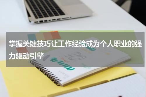 掌握关键技巧让工作经验成为个人职业的强力驱动引擎
