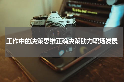 工作中的决策思维正确决策助力职场发展