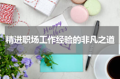 精进职场工作经验的非凡之道