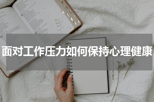 面对工作压力如何保持心理健康