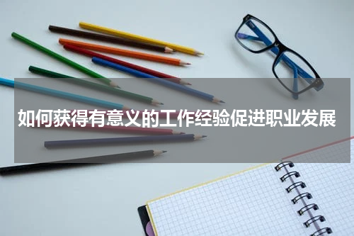 如何获得有意义的工作经验促进职业发展