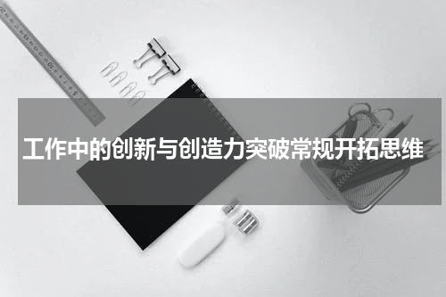 工作中的创新与创造力突破常规开拓思维