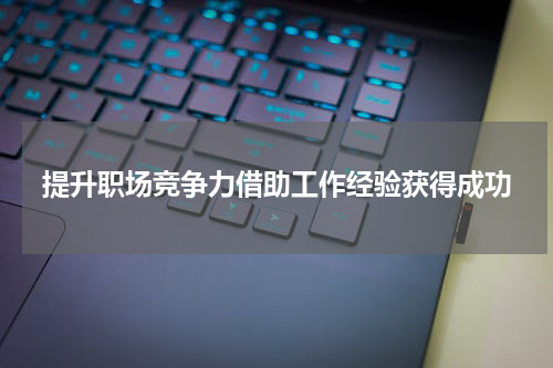提升职场竞争力借助工作经验获得成功