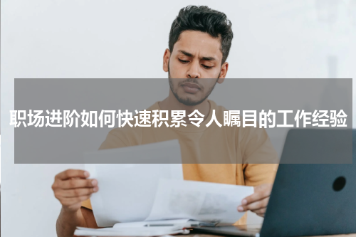 职场进阶如何快速积累令人瞩目的工作经验